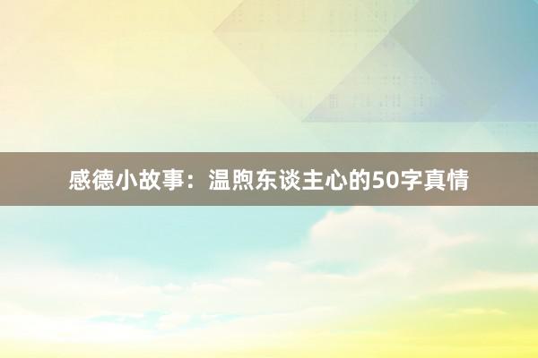 感德小故事：温煦东谈主心的50字真情